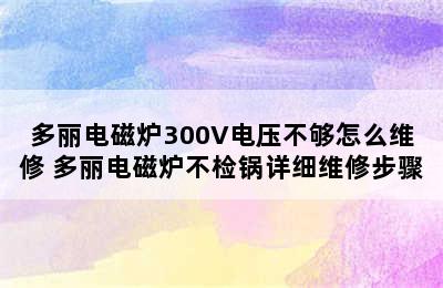 多丽电磁炉300V电压不够怎么维修 多丽电磁炉不检锅详细维修步骤